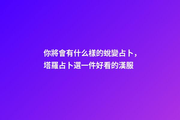 你將會有什么樣的蛻變占卜，塔羅占卜選一件好看的漢服-第1張-觀點-玄機派