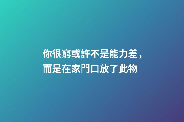 你很窮或許不是能力差，而是在家門口放了此物