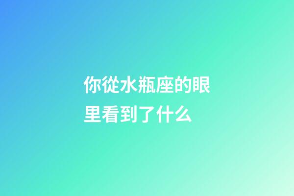 你從水瓶座的眼里看到了什么-第1張-星座運勢-玄機派