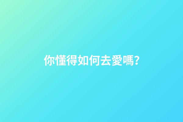 你懂得如何去愛嗎？