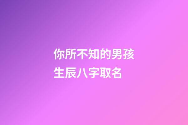 你所不知的男孩生辰八字取名