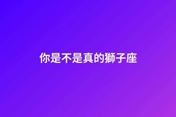 你是不是真的獅子座-第1張-星座運勢-玄機派