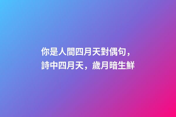 你是人間四月天對偶句，詩中四月天，歲月暗生鮮-第1張-觀點-玄機派