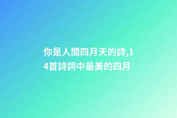 你是人間四月天的詩,14首詩詞中最美的四月-第1張-觀點-玄機派