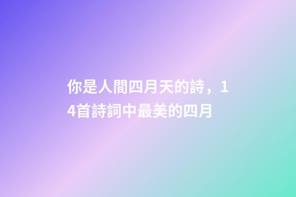你是人間四月天的詩，14首詩詞中最美的四月-第1張-觀點-玄機派