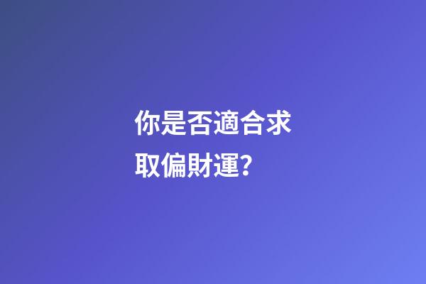你是否適合求取偏財運？