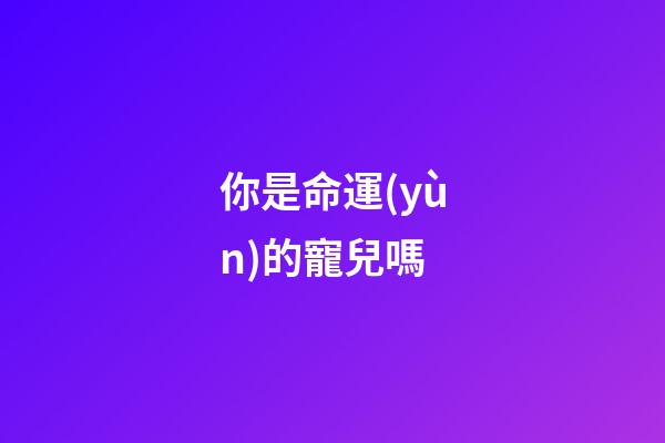 你是命運(yùn)的寵兒嗎