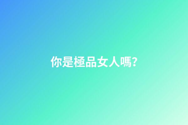你是極品女人嗎？