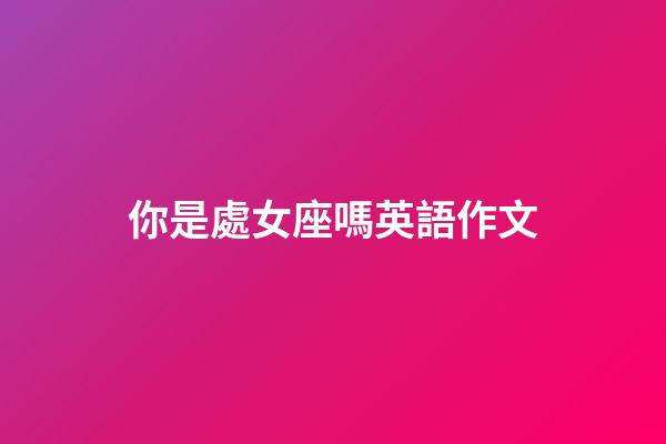 你是處女座嗎英語作文-第1張-星座運勢-玄機派