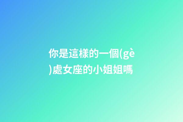 你是這樣的一個(gè)處女座的小姐姐嗎-第1張-星座運(yùn)勢(shì)-玄機(jī)派