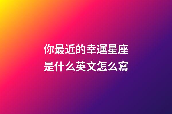 你最近的幸運星座是什么英文怎么寫-第1張-星座運勢-玄機派