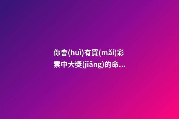 你會(huì)有買(mǎi)彩票中大獎(jiǎng)的命嗎？