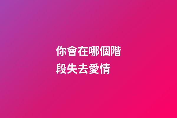 你會在哪個階段失去愛情