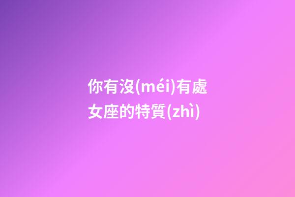 你有沒(méi)有處女座的特質(zhì)-第1張-星座運(yùn)勢(shì)-玄機(jī)派