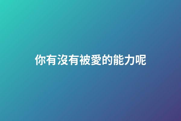 你有沒有被愛的能力呢