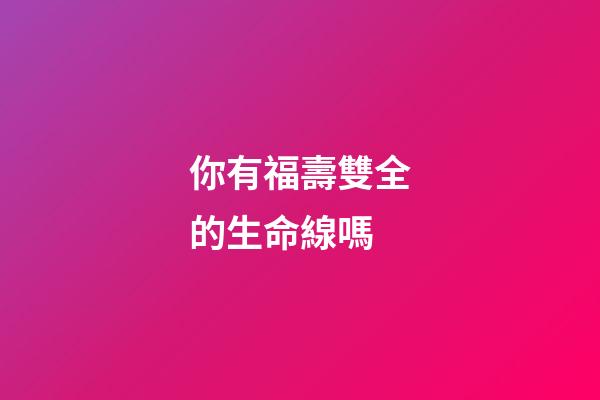 你有福壽雙全的生命線嗎