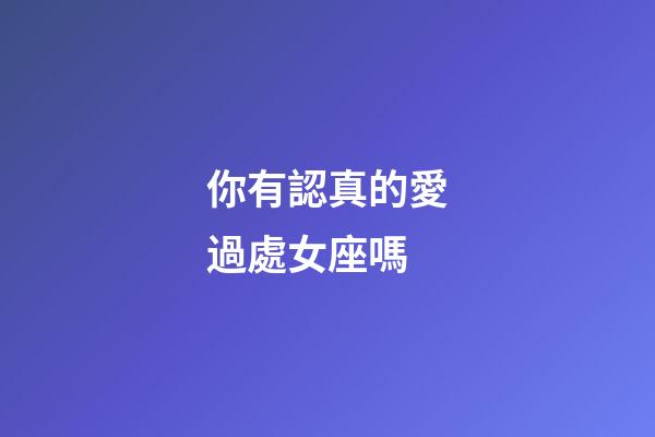 你有認真的愛過處女座嗎-第1張-星座運勢-玄機派