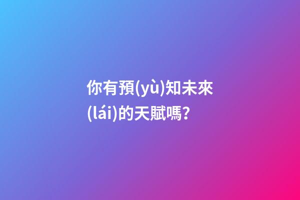 你有預(yù)知未來(lái)的天賦嗎？