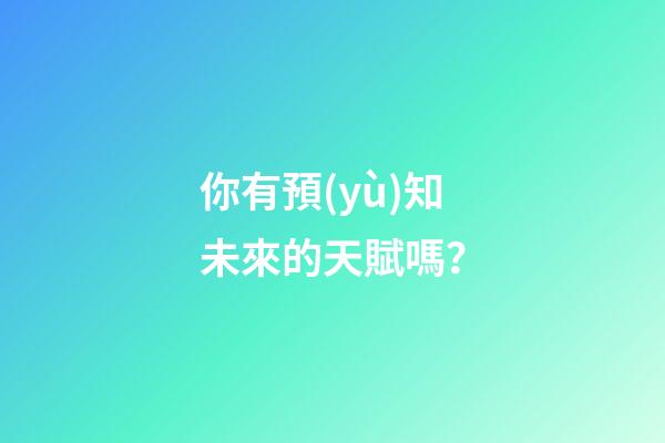 你有預(yù)知未來的天賦嗎？