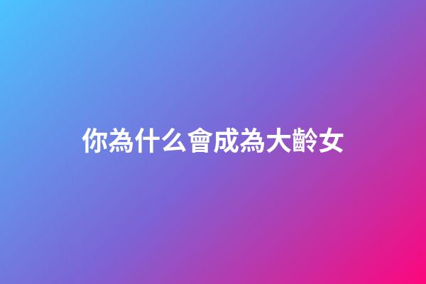 你為什么會成為大齡女