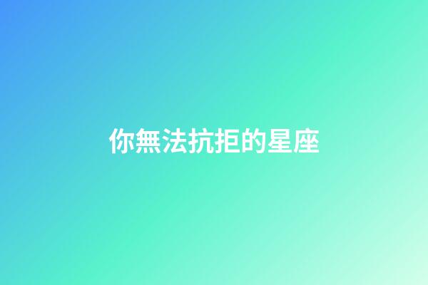 你無法抗拒的星座
