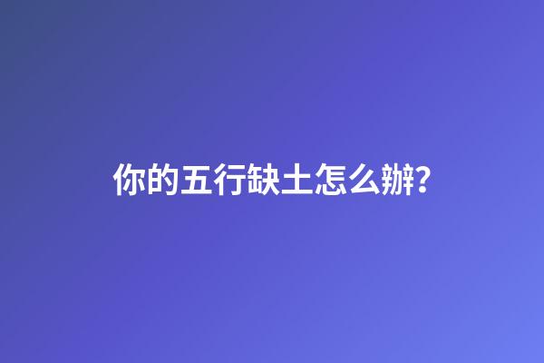你的五行缺土怎么辦？