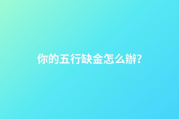 你的五行缺金怎么辦？