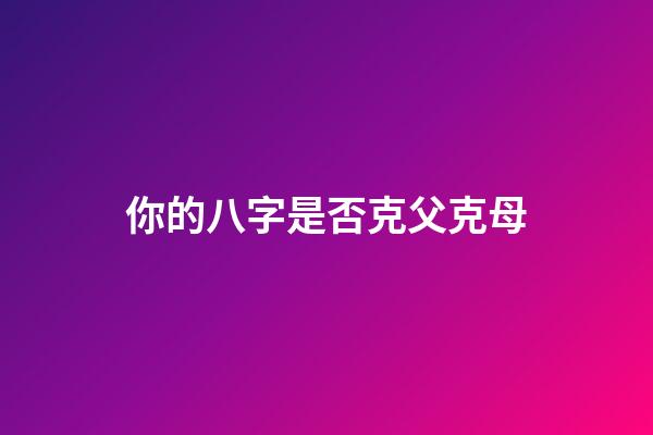 你的八字是否克父克母