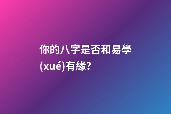你的八字是否和易學(xué)有緣？