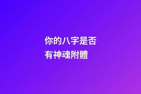 你的八字是否有神魂附體