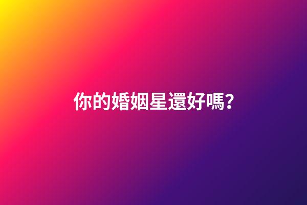 你的婚姻星還好嗎？