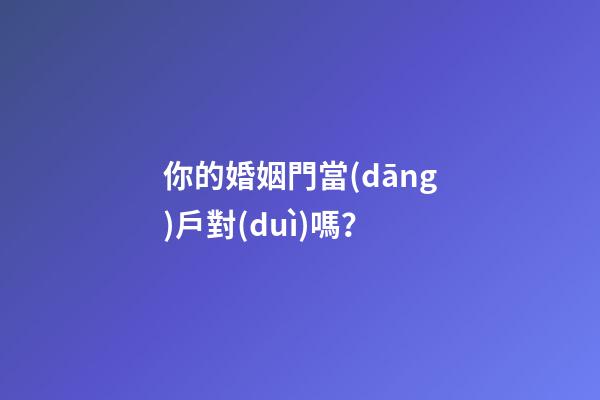 你的婚姻門當(dāng)戶對(duì)嗎？