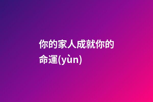 你的家人成就你的命運(yùn)