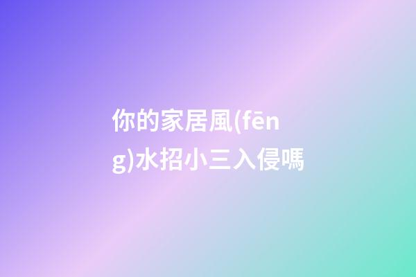 你的家居風(fēng)水招小三入侵嗎