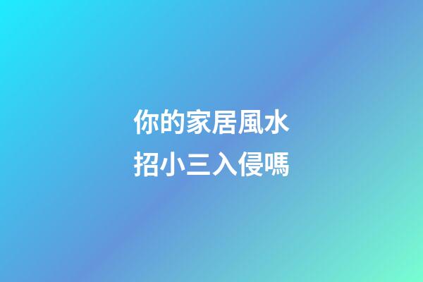 你的家居風水招小三入侵嗎