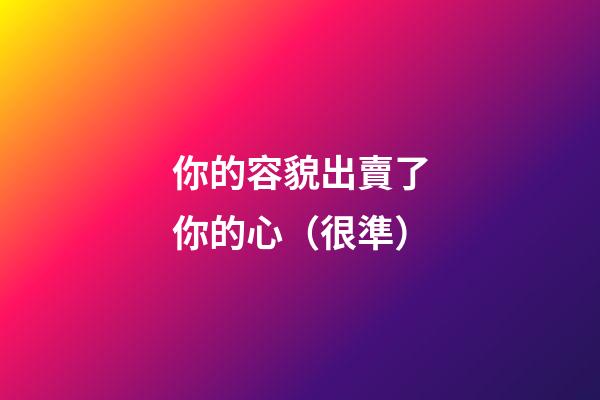 你的容貌出賣了你的心（很準）