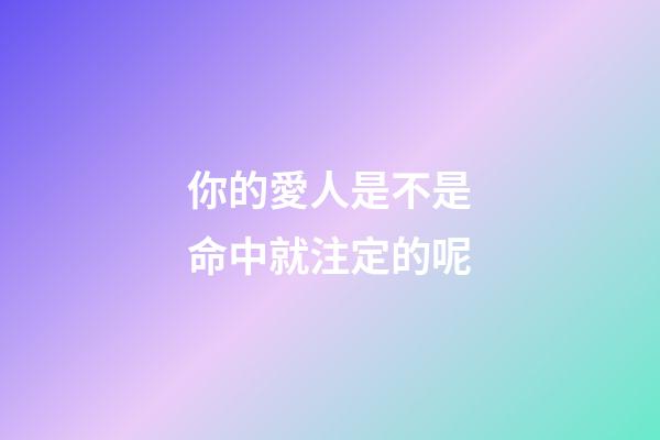 你的愛人是不是命中就注定的呢