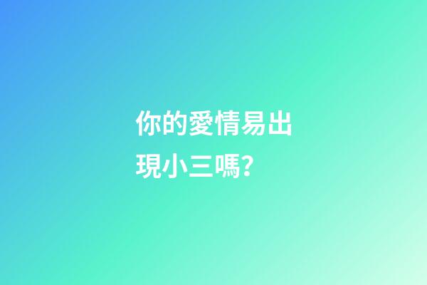 你的愛情易出現小三嗎？