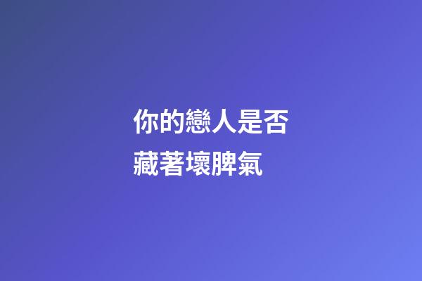 你的戀人是否藏著壞脾氣