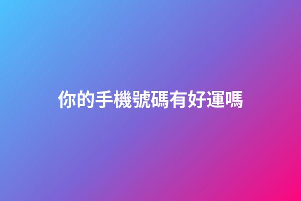 你的手機號碼有好運嗎