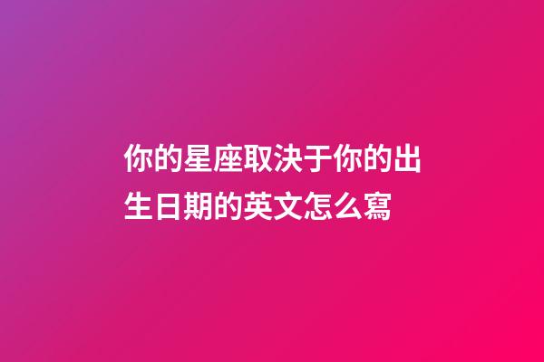 你的星座取決于你的出生日期的英文怎么寫-第1張-星座運勢-玄機派
