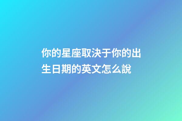 你的星座取決于你的出生日期的英文怎么說-第1張-星座運勢-玄機派