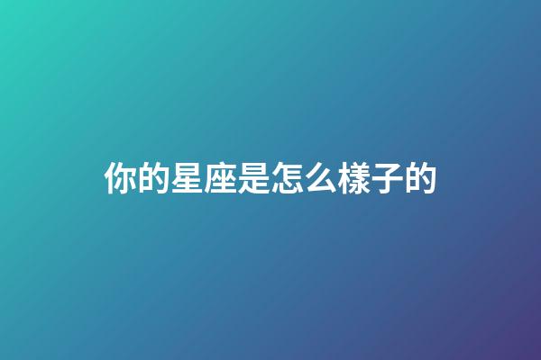 你的星座是怎么樣子的-第1張-星座運(yùn)勢(shì)-玄機(jī)派