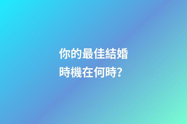 你的最佳結婚時機在何時？