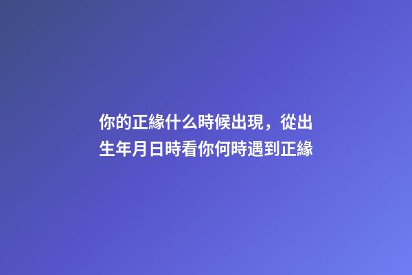 你的正緣什么時候出現，從出生年月日時看你何時遇到正緣-第1張-觀點-玄機派