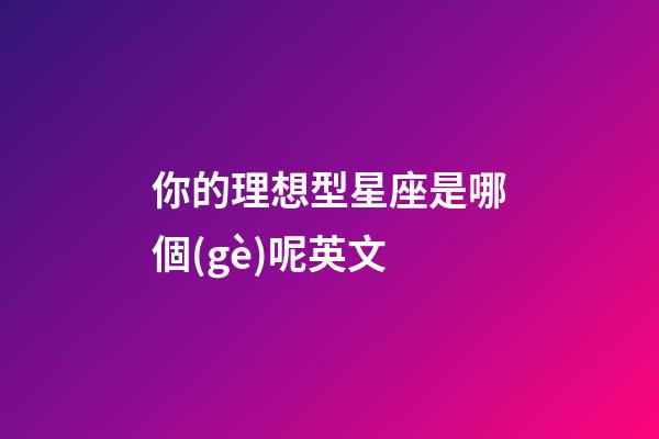 你的理想型星座是哪個(gè)呢英文-第1張-星座運(yùn)勢(shì)-玄機(jī)派