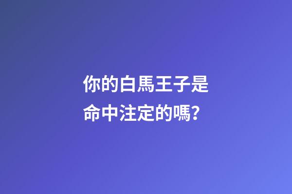 你的白馬王子是命中注定的嗎？