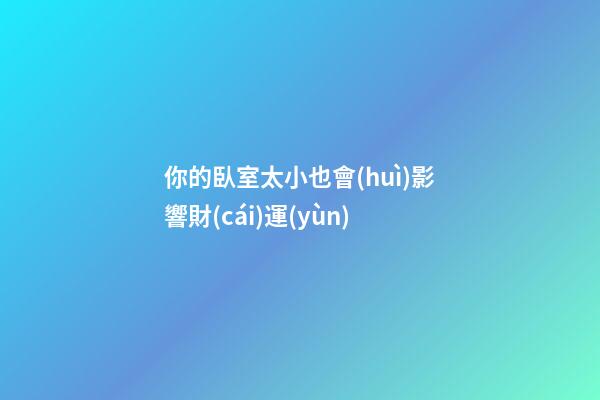 你的臥室太小也會(huì)影響財(cái)運(yùn)