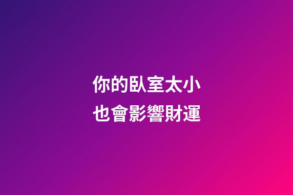 你的臥室太小也會影響財運