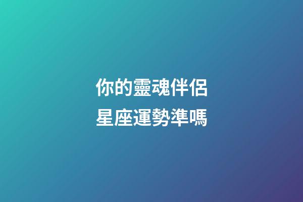 你的靈魂伴侶星座運勢準嗎-第1張-星座運勢-玄機派